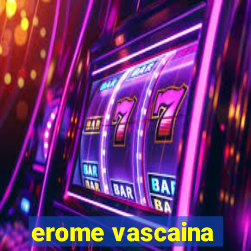 erome vascaina